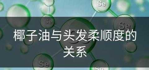 椰子油与头发柔顺度的关系(椰子油与头发柔顺度的关系是什么)